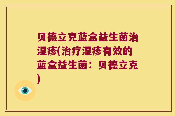 贝德立克蓝盒益生菌治湿疹(治疗湿疹有效的蓝盒益生菌：贝德立克)
