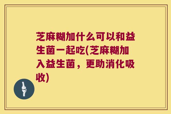 芝麻糊加什么可以和益生菌一起吃(芝麻糊加入益生菌，更助消化吸收)