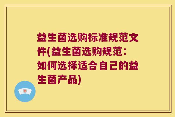 益生菌选购标准规范文件(益生菌选购规范：如何选择适合自己的益生菌产品)