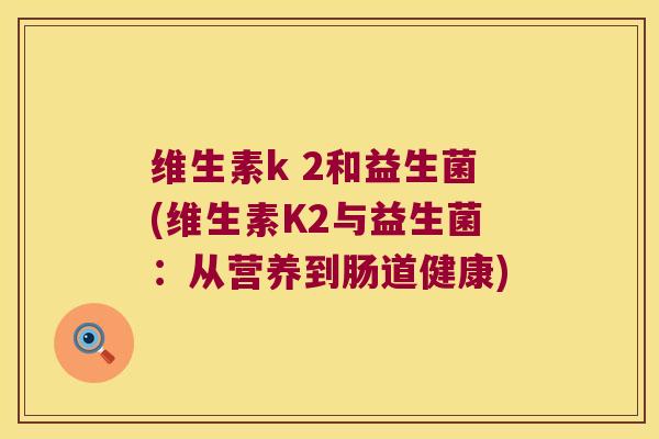 维生素k 2和益生菌(维生素K2与益生菌：从营养到肠道健康)