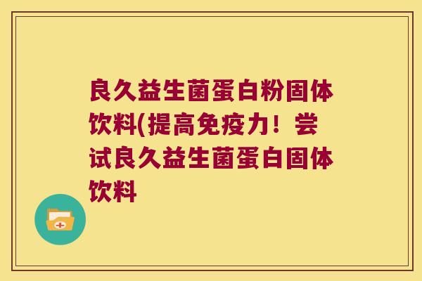 良久益生菌蛋白粉固体饮料(提高力!尝试良久益生菌蛋白固体饮料 良久益生菌蛋白粉固体饮料(提高力!尝试良久益生菌蛋白固体饮料
