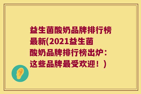 益生菌酸奶品牌排行榜最新(2021益生菌酸奶品牌排行榜出炉：这些品牌最受欢迎！)
