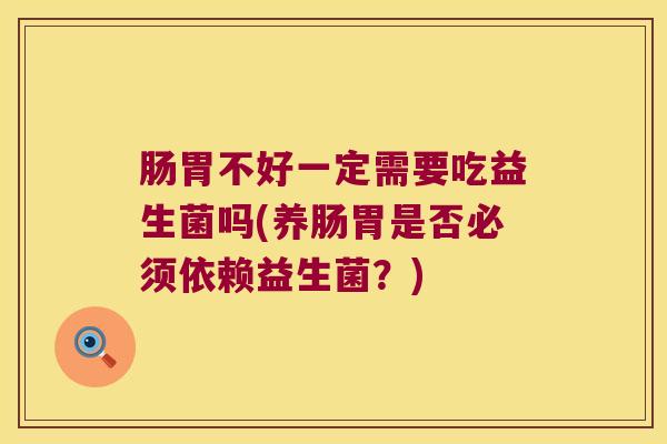 肠胃不好一定需要吃益生菌吗(养肠胃是否必须依赖益生菌？)