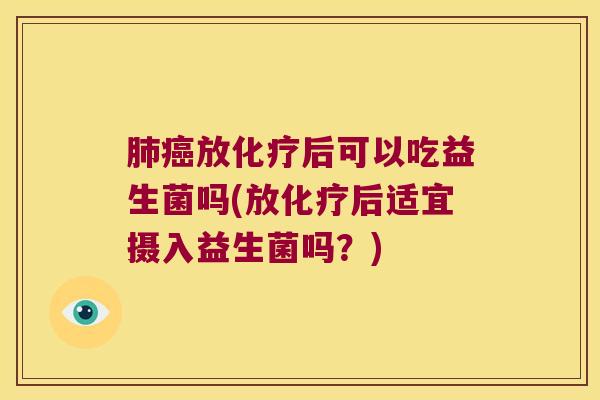 放后可以吃益生菌吗(放后适宜摄入益生菌吗?) 放后可以吃益生菌吗(放后适宜摄入益生菌吗?)