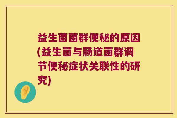 益生菌菌群便秘的原因(益生菌与肠道菌群调节便秘症状关联性的研究)