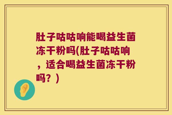 肚子咕咕响能喝益生菌冻干粉吗(肚子咕咕响,适合喝益生菌冻干粉吗?) 肚子咕咕响能喝益生菌冻干粉吗(肚子咕咕响,适合喝益生菌冻干粉吗?)