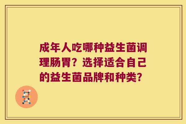 成年人吃哪种益生菌调理肠胃？选择适合自己的益生菌品牌和种类？