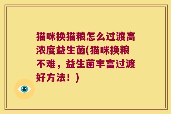 猫咪换猫粮怎么过渡高浓度益生菌(猫咪换粮不难,益生菌丰富过渡好方法!) 猫咪换猫粮怎么过渡高浓度益生菌(猫咪换粮不难,益生菌丰富过渡好方法!)