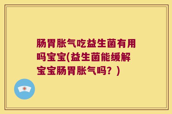 肠胃胀气吃益生菌有用吗宝宝(益生菌能缓解宝宝肠胃胀气吗？)
