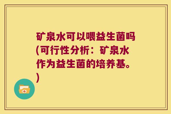 矿泉水可以喂益生菌吗(可行性分析：矿泉水作为益生菌的培养基。)