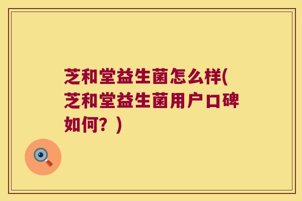 芝和堂益生菌怎么样(芝和堂益生菌用户口碑如何？)