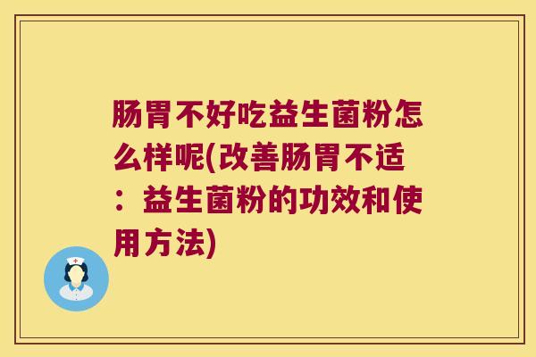 肠胃不好吃益生菌粉怎么样呢(改善肠胃不适：益生菌粉的功效和使用方法)