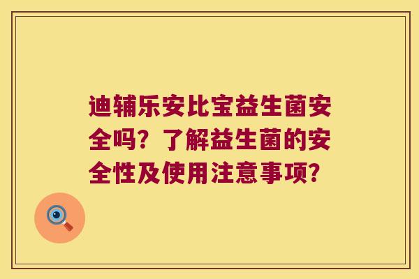 迪辅乐安比宝益生菌安全吗?了解益生菌的安全性及使用注意事项? 迪辅乐安比宝益生菌安全吗?了解益生菌的安全性及使用注意事项?