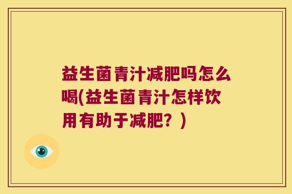 益生菌青汁减肥吗怎么喝(益生菌青汁怎样饮用有助于减肥？)