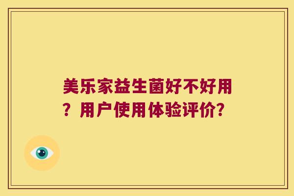 美乐家益生菌好不好用?用户使用体验评价? 美乐家益生菌好不好用?用户使用体验评价?