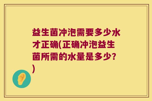 益生菌冲泡需要多少水才正确(正确冲泡益生菌所需的水量是多少?) 益生菌冲泡需要多少水才正确(正确冲泡益生菌所需的水量是多少?)