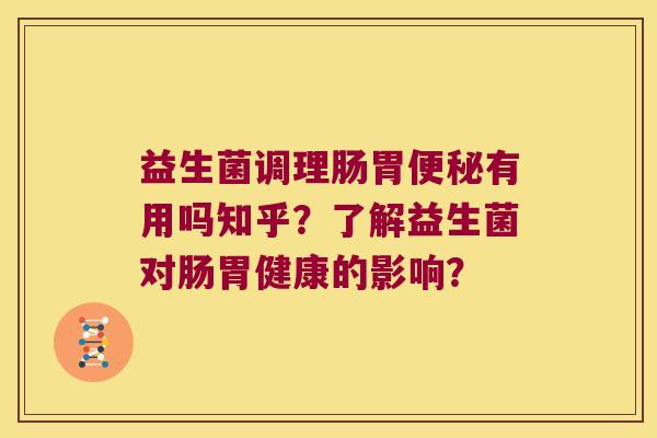 益生菌调理肠胃便秘有用吗知乎？了解益生菌对肠胃健康的影响？