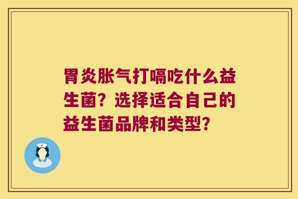 胃炎胀气打嗝吃什么益生菌？选择适合自己的益生菌品牌和类型？