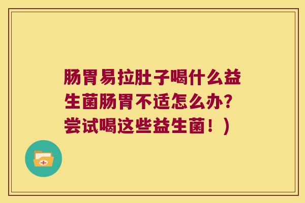 肠胃易拉肚子喝什么益生菌肠胃不适怎么办?尝试喝这些益生菌!) 肠胃易拉肚子喝什么益生菌肠胃不适怎么办?尝试喝这些益生菌!)