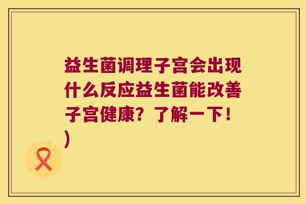 益生菌调理子宫会出现什么反应益生菌能改善子宫健康？了解一下！)