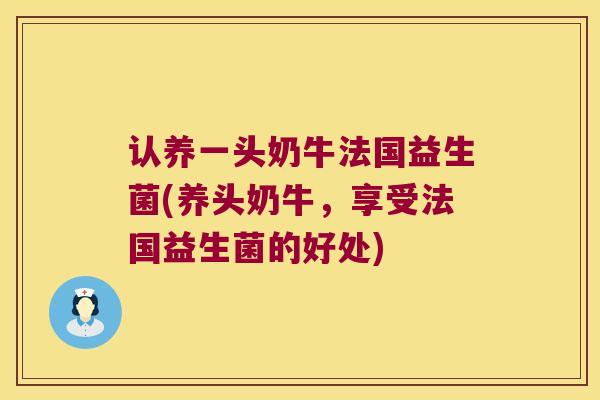 认养一头奶牛法国益生菌(养头奶牛，享受法国益生菌的好处)