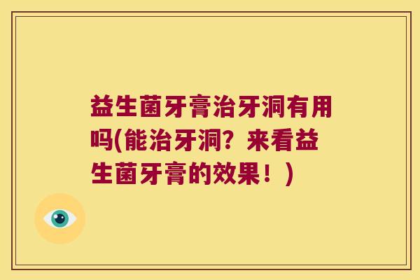 益生菌牙膏治牙洞有用吗(能治牙洞？来看益生菌牙膏的效果！)