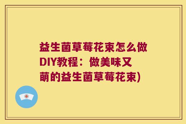 益生菌草莓花束怎么做DIY教程：做美味又萌的益生菌草莓花束)