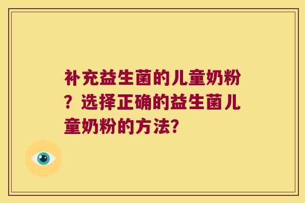补充益生菌的儿童奶粉?选择正确的益生菌儿童奶粉的方法? 补充益生菌的儿童奶粉?选择正确的益生菌儿童奶粉的方法?