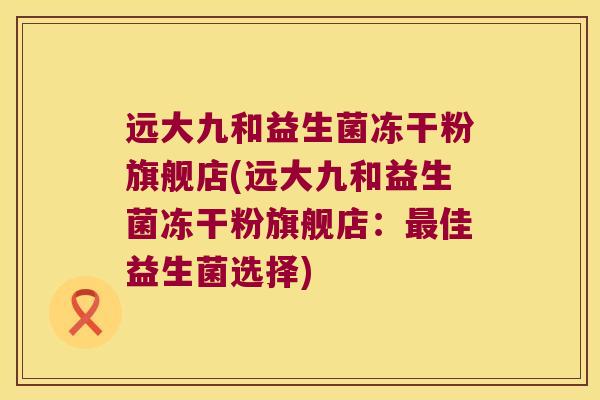 远大九和益生菌冻干粉旗舰店(远大九和益生菌冻干粉旗舰店：最佳益生菌选择)