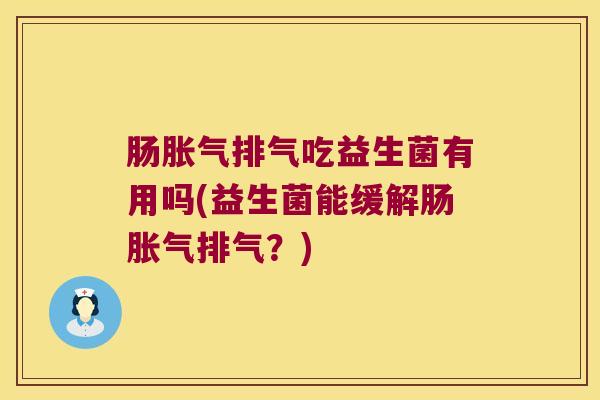 肠胀气排气吃益生菌有用吗(益生菌能缓解肠胀气排气？)