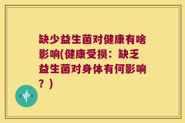 缺少益生菌对健康有啥影响(健康受损：缺乏益生菌对身体有何影响？)