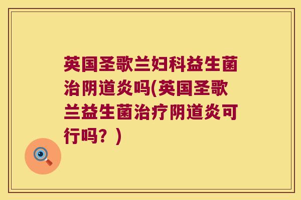 英国圣歌兰益生菌炎吗(英国圣歌兰益生菌炎可行吗?) 英国圣歌兰益生菌炎吗(英国圣歌兰益生菌炎可行吗?)