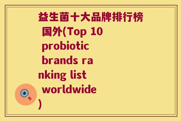 益生菌十大品牌排行榜 国外(Top 10 probiotic brands ranking list worldwide)