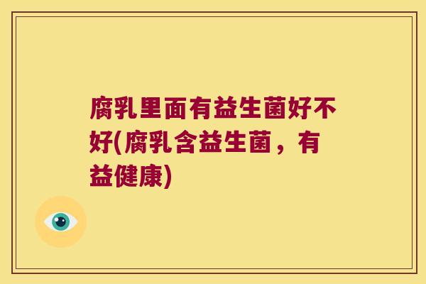 腐乳里面有益生菌好不好(腐乳含益生菌，有益健康)