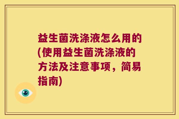 益生菌洗涤液怎么用的(使用益生菌洗涤液的方法及注意事项，简易指南)