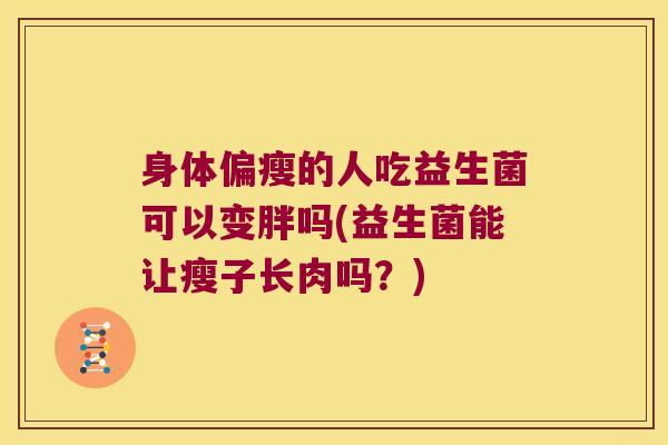 身体偏瘦的人吃益生菌可以变胖吗(益生菌能让瘦子长肉吗？)