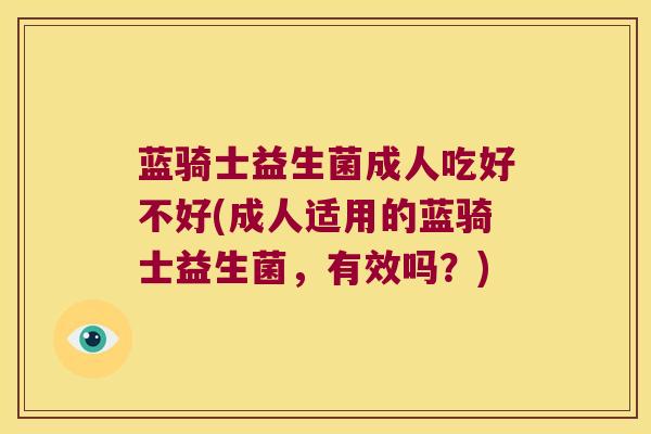 蓝骑士益生菌成人吃好不好(成人适用的蓝骑士益生菌，有效吗？)