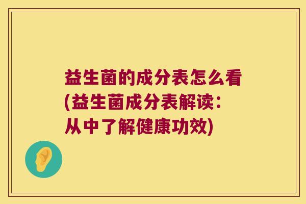 益生菌的成分表怎么看(益生菌成分表解读：从中了解健康功效)