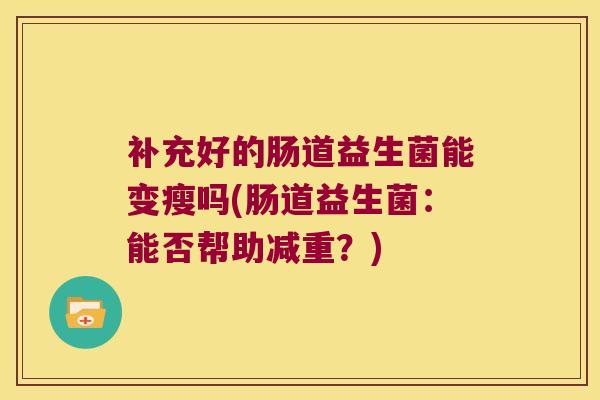 补充好的肠道益生菌能变瘦吗(肠道益生菌:能否帮助减重?) 补充好的肠道益生菌能变瘦吗(肠道益生菌:能否帮助减重?)