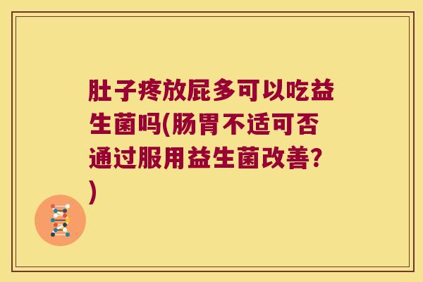 肚子疼放屁多可以吃益生菌吗(肠胃不适可否通过服用益生菌改善？)