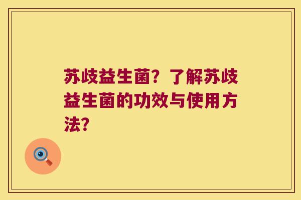 苏歧益生菌？了解苏歧益生菌的功效与使用方法？