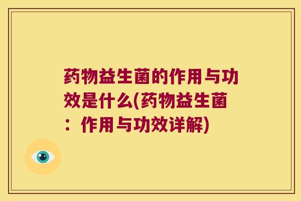 药物益生菌的作用与功效是什么(药物益生菌：作用与功效详解)