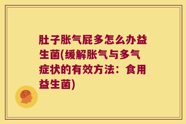 肚子胀气屁多怎么办益生菌(缓解胀气与多气症状的有效方法：食用益生菌)