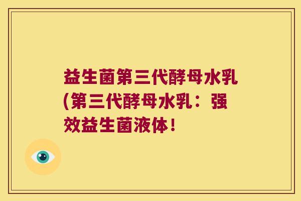 益生菌第三代酵母水乳(第三代酵母水乳：强效益生菌液体！
