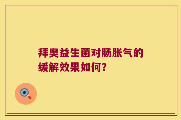 拜奥益生菌对肠胀气的缓解效果如何？