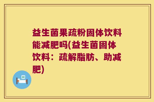 益生菌果疏粉固体饮料能减肥吗(益生菌固体饮料：疏解脂肪、助减肥)