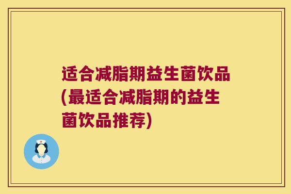 适合减脂期益生菌饮品(最适合减脂期的益生菌饮品推荐)
