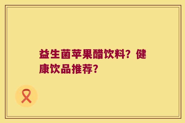 益生菌苹果醋饮料？健康饮品推荐？
