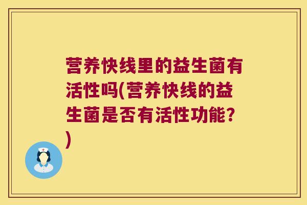 营养快线里的益生菌有活性吗(营养快线的益生菌是否有活性功能?) 营养快线里的益生菌有活性吗(营养快线的益生菌是否有活性功能?)