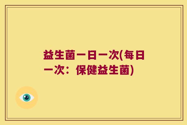 益生菌一日一次(每日一次：保健益生菌)